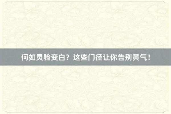 何如灵验变白？这些门径让你告别黄气！